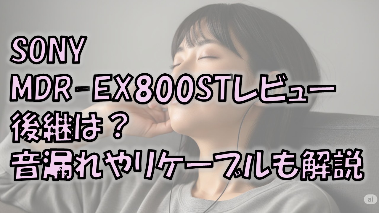 SONY MDR-EX800STレビュー 後継は?音漏れやリケーブルも解説