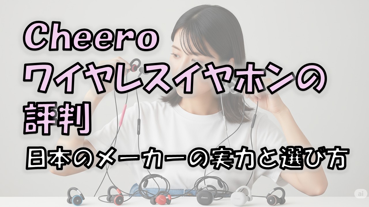 cheeroワイヤレスイヤホンの評判|日本のメーカーの実力と選び方
